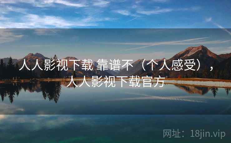 人人影视下载 靠谱不（个人感受），人人影视下载官方
