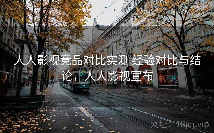 人人影视竞品对比实测 经验对比与结论，人人影视宣布