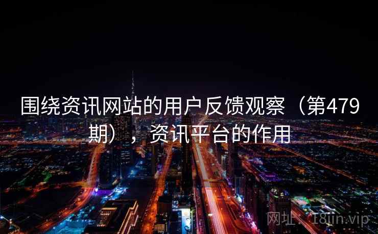 围绕资讯网站的用户反馈观察(第479期),资讯平台的作用 围绕资讯网站的用户反馈观察(第479期),资讯平台的作用