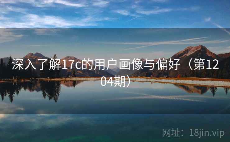 深入了解17c的用户画像与偏好(第1204期) 深入了解17c的用户画像与偏好(第1204期)
