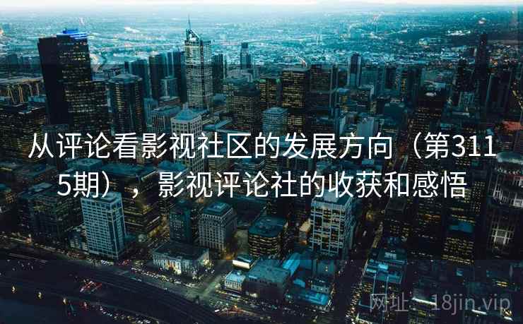 从评论看影视社区的发展方向（第3115期），影视评论社的收获和感悟