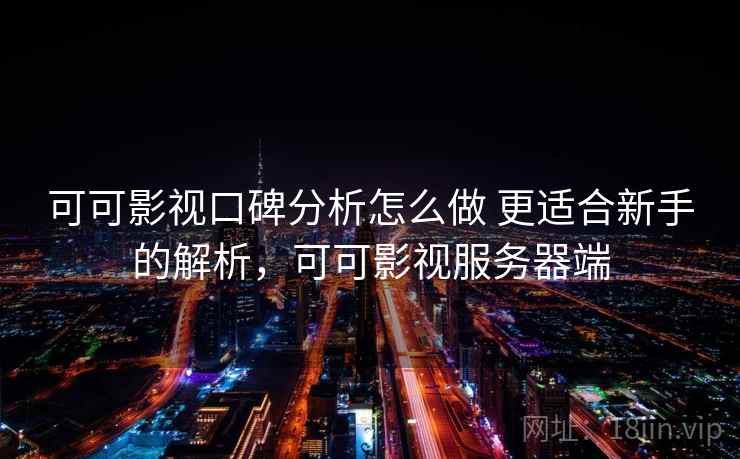 可可影视口碑分析怎么做 更适合新手的解析，可可影视服务器端