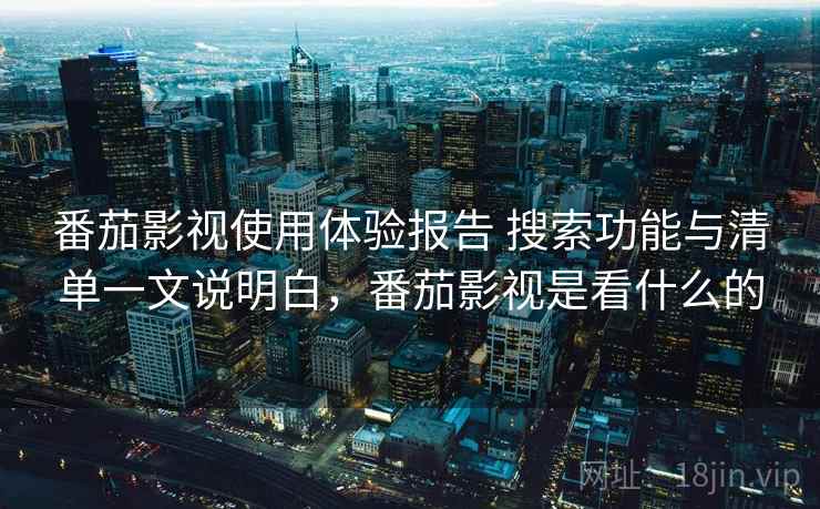 番茄影视使用体验报告 搜索功能与清单一文说明白，番茄影视是看什么的
