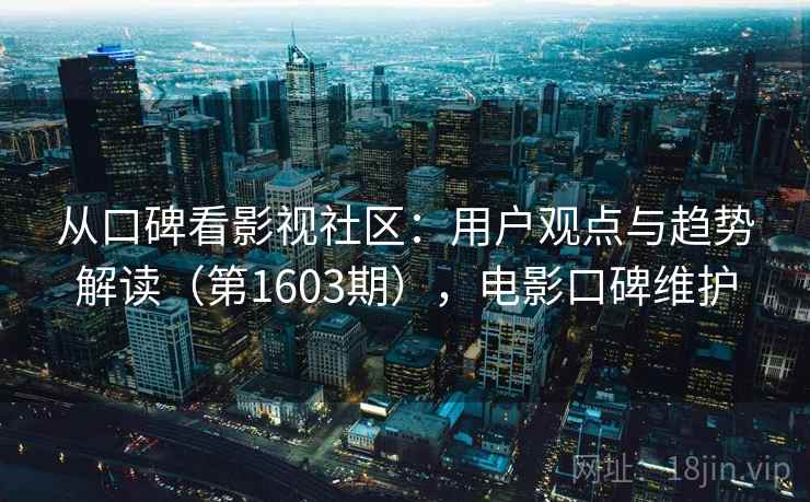从口碑看影视社区：用户观点与趋势解读（第1603期），电影口碑维护