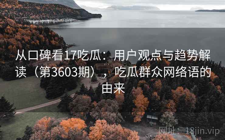 从口碑看17吃瓜：用户观点与趋势解读（第3603期），吃瓜群众网络语的由来