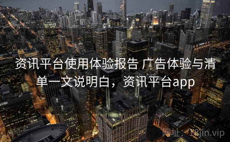 资讯平台使用体验报告 广告体验与清单一文说明白,资讯平台app 资讯平台使用体验报告 广告体验与清单一文说明白,资讯平台app