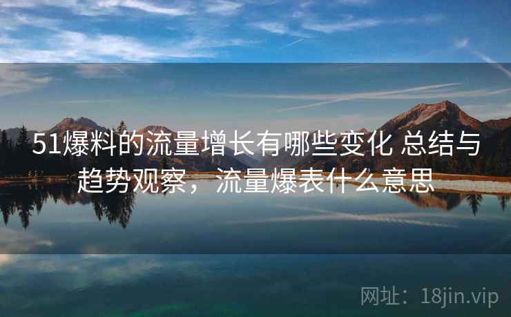 51爆料的流量增长有哪些变化 总结与趋势观察,流量爆表什么意思 51爆料的流量增长有哪些变化 总结与趋势观察,流量爆表什么意思