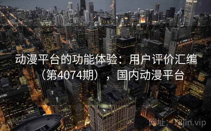 动漫平台的功能体验：用户评价汇编（第4074期），国内动漫平台