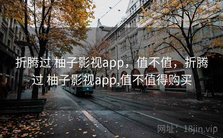 折腾过 柚子影视app，值不值，折腾过 柚子影视app,值不值得购买
