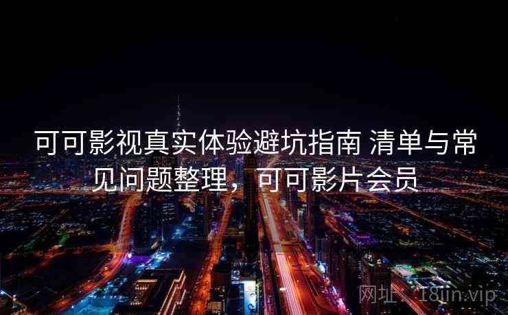 可可影视真实体验避坑指南 清单与常见问题整理，可可影片会员