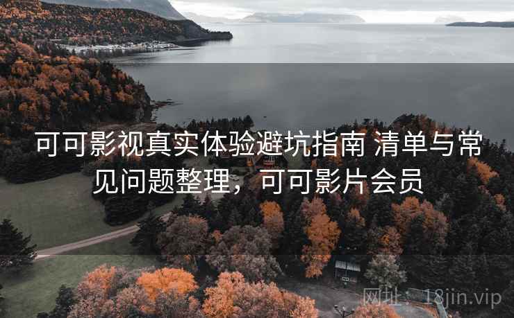 可可影视真实体验避坑指南 清单与常见问题整理，可可影片会员