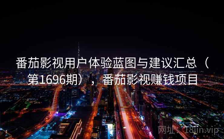 番茄影视用户体验蓝图与建议汇总（第1696期），番茄影视赚钱项目