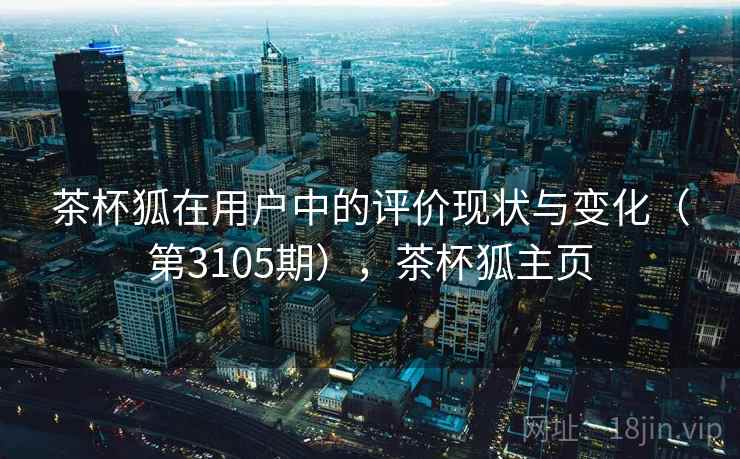 茶杯狐在用户中的评价现状与变化（第3105期），茶杯狐主页