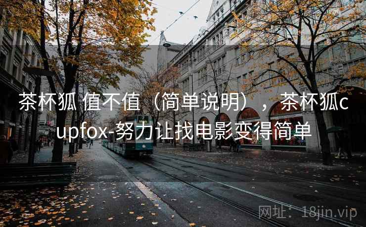 茶杯狐 值不值（简单说明），茶杯狐cupfox-努力让找电影变得简单