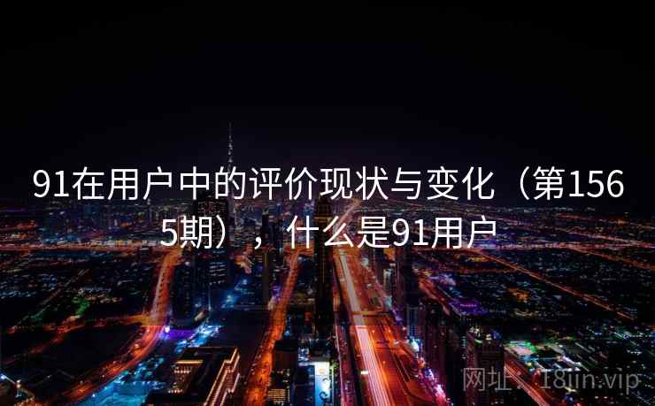91在用户中的评价现状与变化（第1565期），什么是91用户