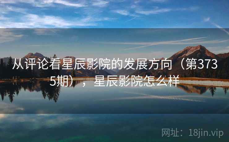 从评论看星辰影院的发展方向（第3735期），星辰影院怎么样