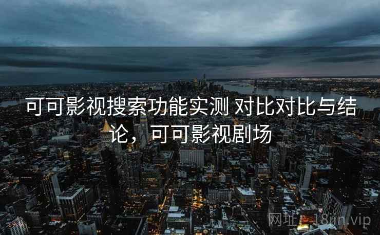 可可影视搜索功能实测 对比对比与结论，可可影视剧场