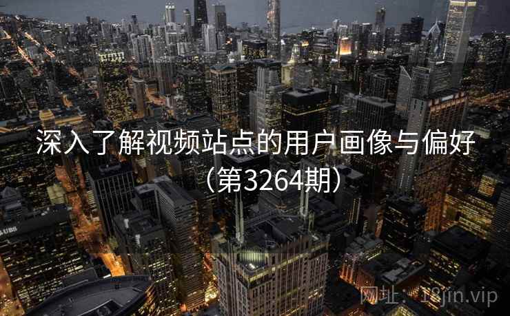 深入了解视频站点的用户画像与偏好（第3264期）