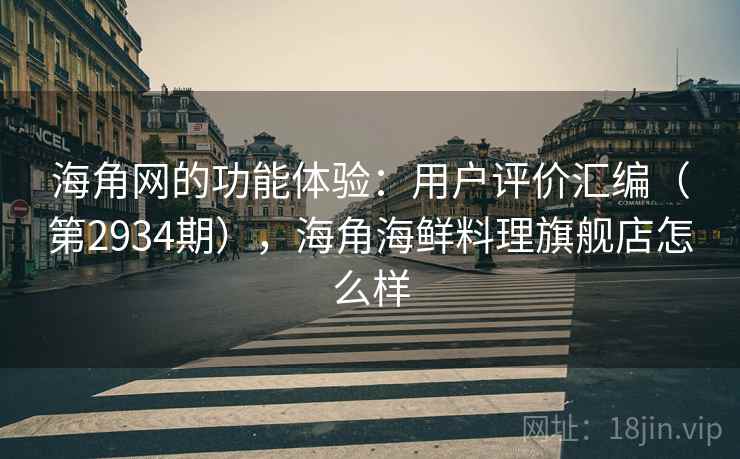 海角网的功能体验：用户评价汇编（第2934期），海角海鲜料理旗舰店怎么样