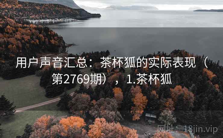 用户声音汇总：茶杯狐的实际表现（第2769期），1.茶杯狐