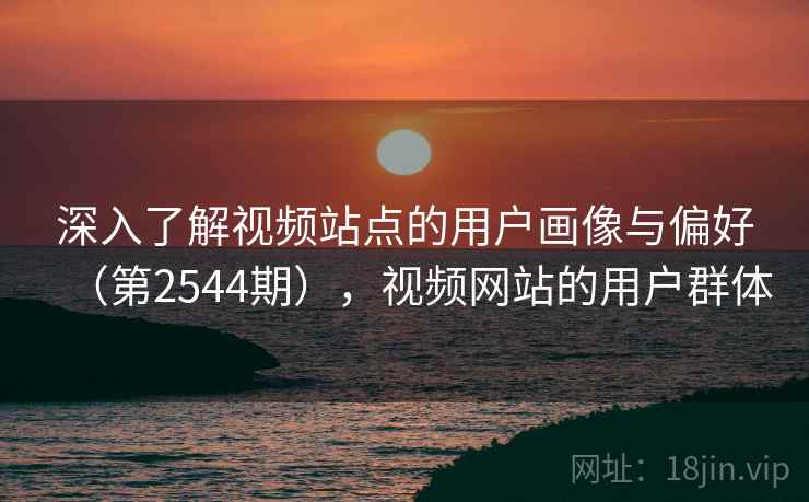 深入了解视频站点的用户画像与偏好（第2544期），视频网站的用户群体