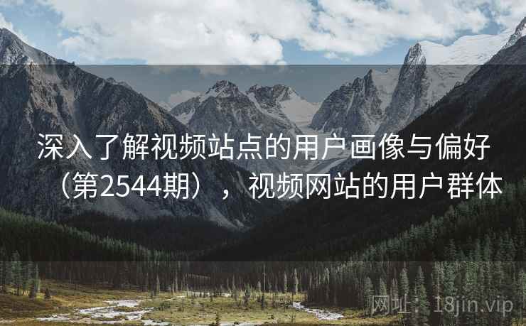 深入了解视频站点的用户画像与偏好（第2544期），视频网站的用户群体