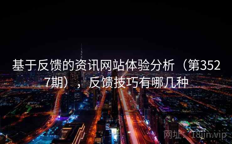 基于反馈的资讯网站体验分析（第3527期），反馈技巧有哪几种