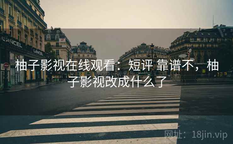 柚子影视在线观看：短评 靠谱不，柚子影视改成什么了