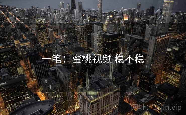 一笔：蜜桃视频 稳不稳