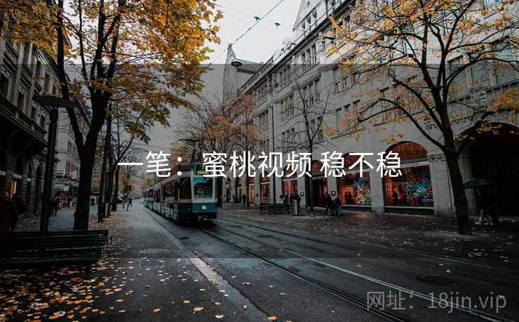 一笔：蜜桃视频 稳不稳
