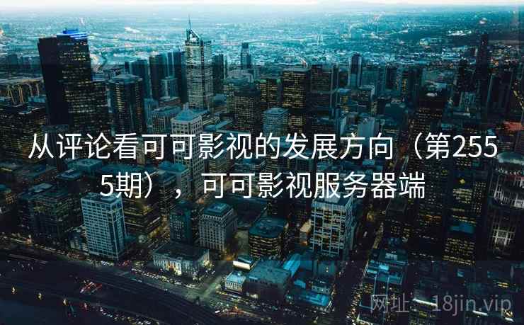 从评论看可可影视的发展方向（第2555期），可可影视服务器端