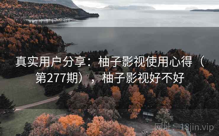 真实用户分享：柚子影视使用心得（第277期），柚子影视好不好