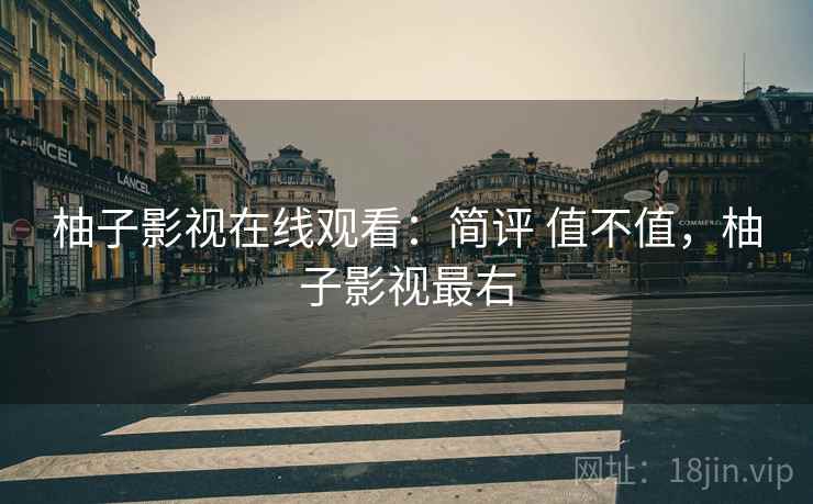 柚子影视在线观看：简评 值不值，柚子影视最右