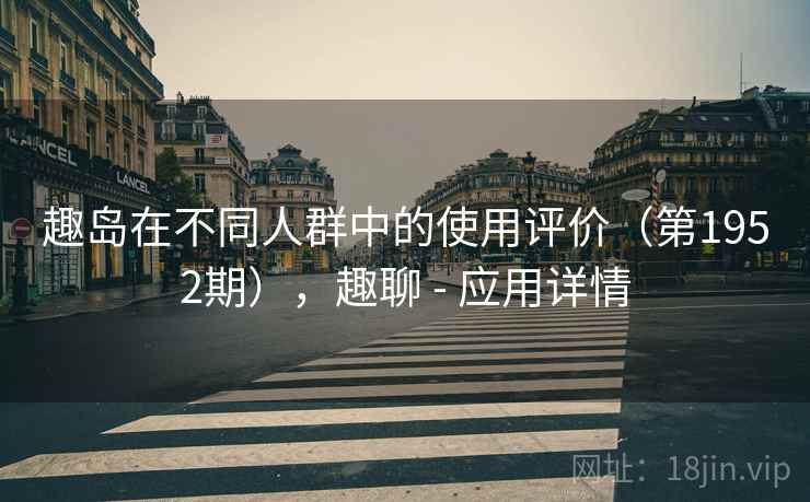 趣岛在不同人群中的使用评价（第1952期），趣聊 - 应用详情