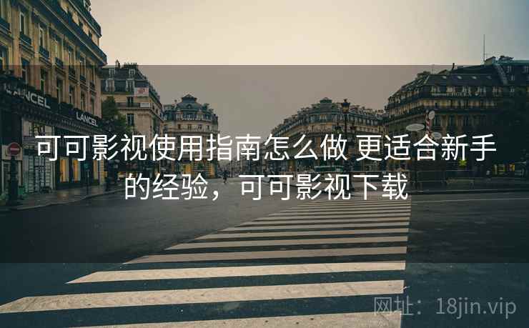 可可影视使用指南怎么做 更适合新手的经验，可可影视下载