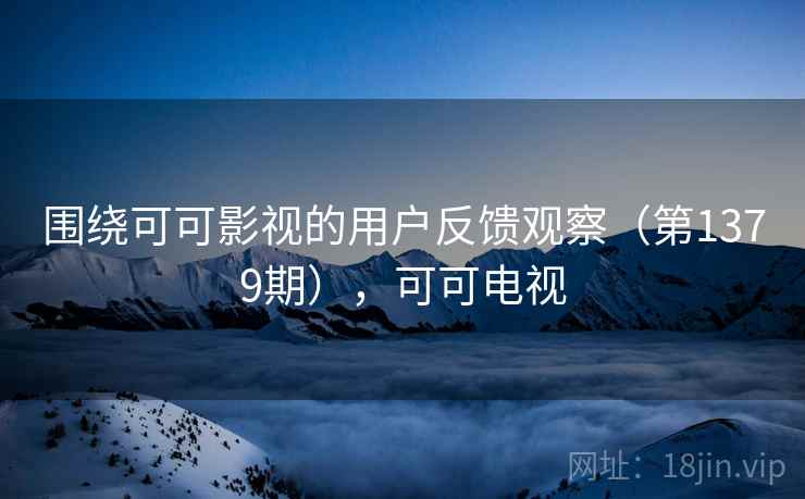 围绕可可影视的用户反馈观察（第1379期），可可电视