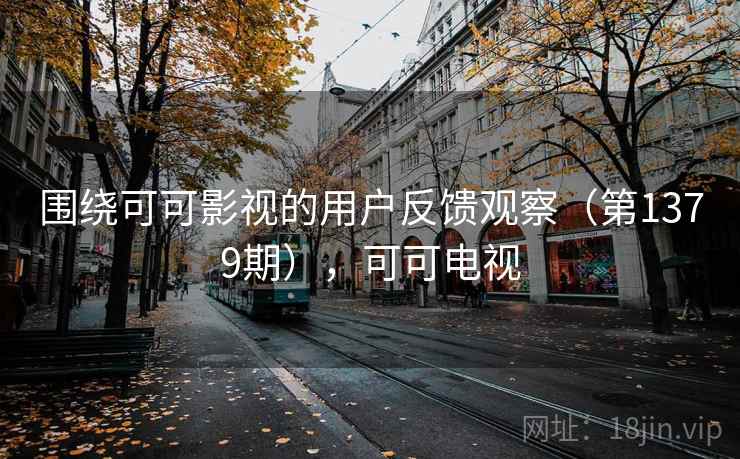 围绕可可影视的用户反馈观察（第1379期），可可电视