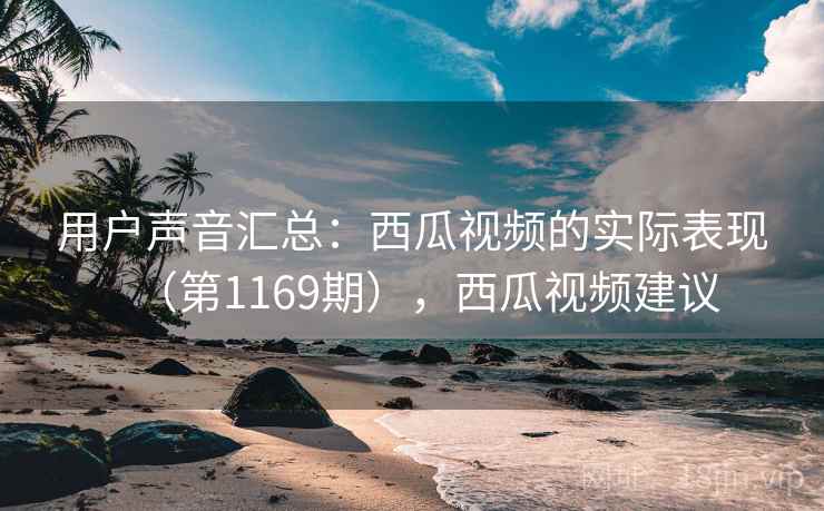 用户声音汇总：西瓜视频的实际表现（第1169期），西瓜视频建议