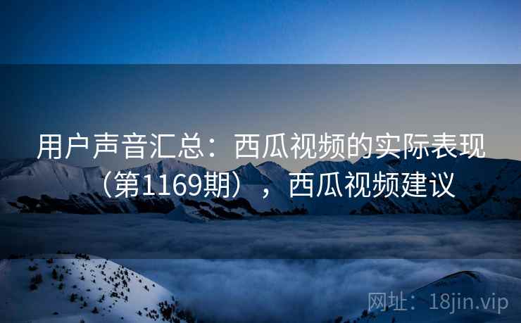 用户声音汇总：西瓜视频的实际表现（第1169期），西瓜视频建议