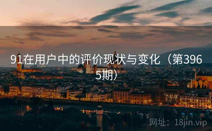 91在用户中的评价现状与变化（第3965期）