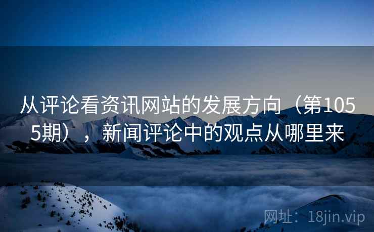 从评论看资讯网站的发展方向（第1055期），新闻评论中的观点从哪里来