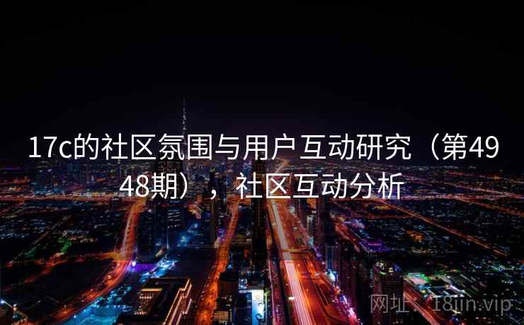 17c的社区氛围与用户互动研究（第4948期），社区互动分析
