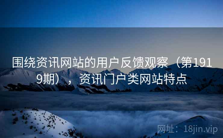 围绕资讯网站的用户反馈观察（第1919期），资讯门户类网站特点