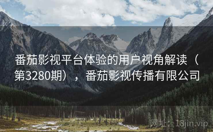 番茄影视平台体验的用户视角解读（第3280期），番茄影视传播有限公司