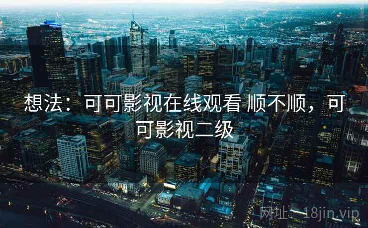 想法：可可影视在线观看 顺不顺，可可影视二级