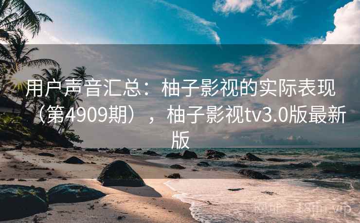 用户声音汇总：柚子影视的实际表现（第4909期），柚子影视tv3.0版最新版