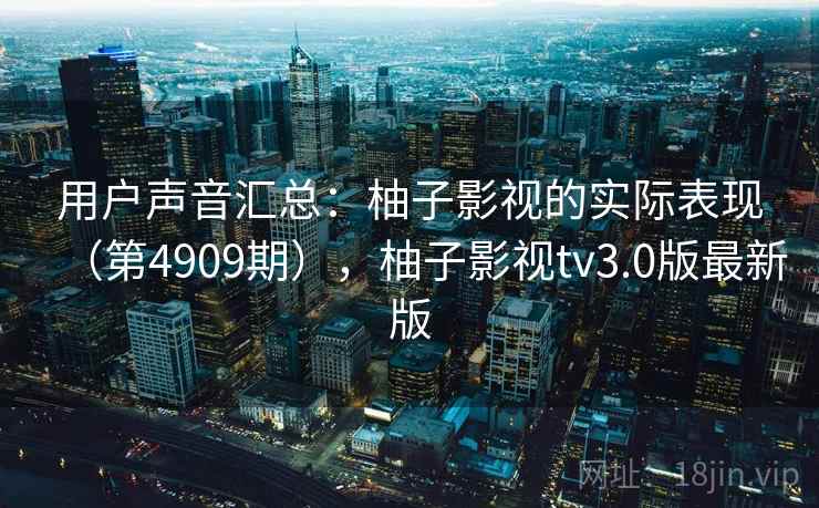 用户声音汇总：柚子影视的实际表现（第4909期），柚子影视tv3.0版最新版