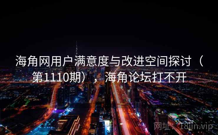 海角网用户满意度与改进空间探讨（第1110期），海角论坛打不开