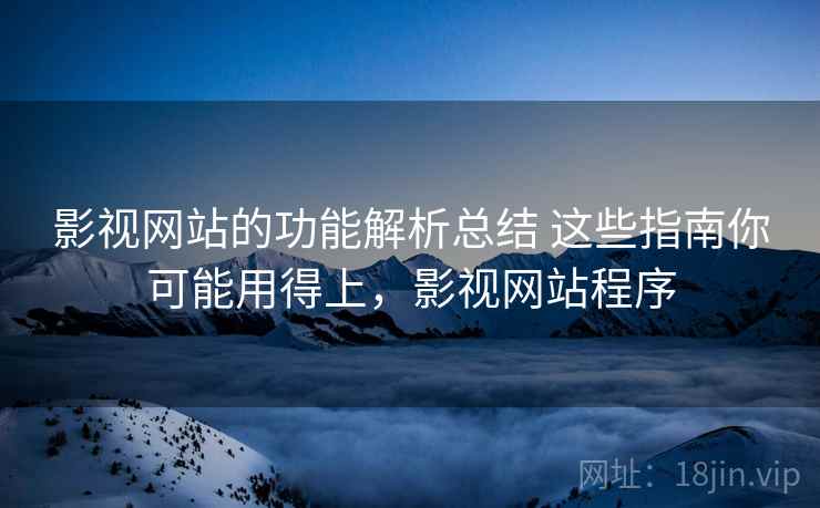 影视网站的功能解析总结 这些指南你可能用得上，影视网站程序