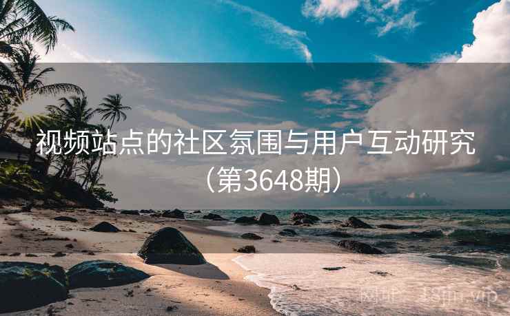 视频站点的社区氛围与用户互动研究（第3648期）